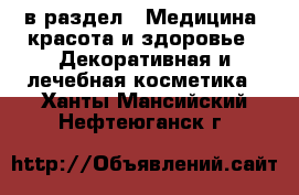  в раздел : Медицина, красота и здоровье » Декоративная и лечебная косметика . Ханты-Мансийский,Нефтеюганск г.
